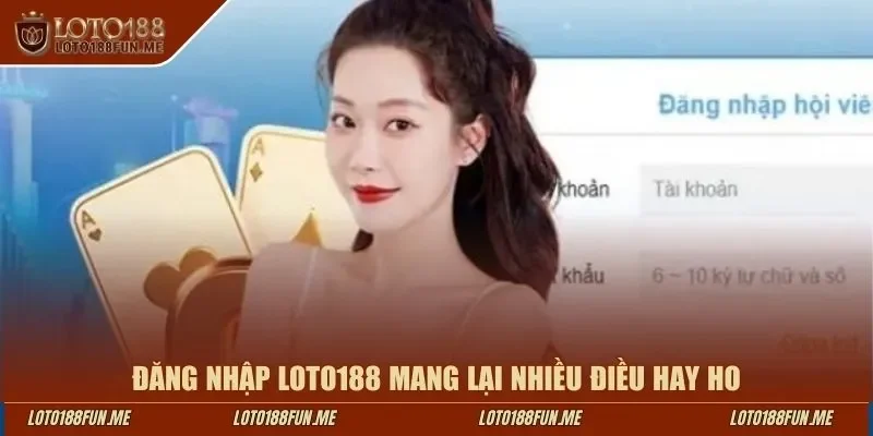Đăng nhập LOTO188 mang lại nhiều điều hay ho