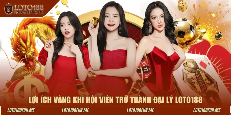 Lợi ích vàng khi hội viên trở thành đại lý LOTO188
