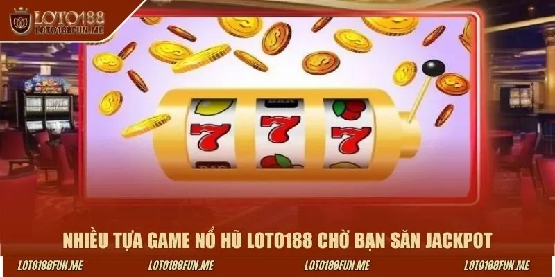 Nhiều tựa game nổ hũ LOTO188 chờ bạn săn jackpot