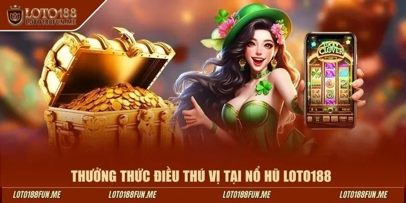 Thưởng thức điều thú vị tại nổ hũ LOTO188