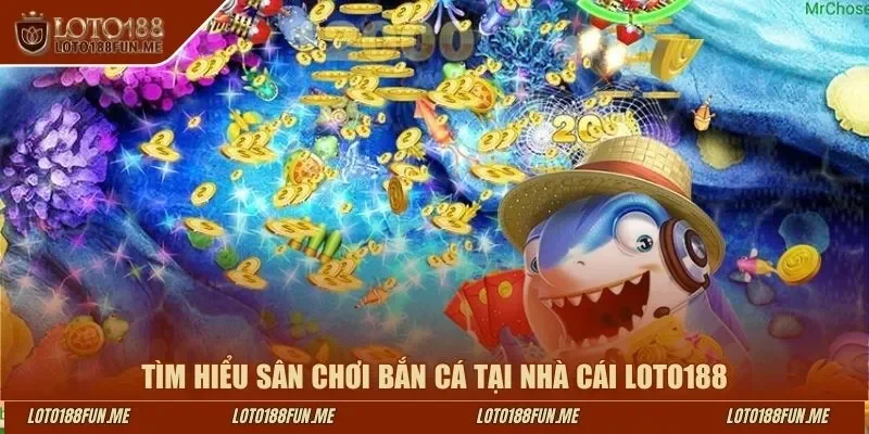 Tìm hiểu sân chơi bắn cá tại nhà cái LOTO188