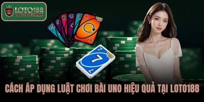 Cách áp dụng Luật Chơi Bài Uno hiệu quả tại LOTO188